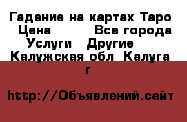 Гадание на картах Таро › Цена ­ 500 - Все города Услуги » Другие   . Калужская обл.,Калуга г.